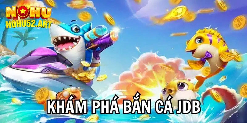 JDB Bắn Cá - Sảnh Game Cá Cược Hàng Đầu Tại Nohu52